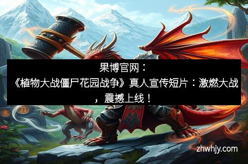 果博官网：《植物大战僵尸花园战争》真人宣传短片：激燃大战，震撼上线！