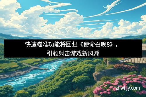 快速瞄准功能将回归《使命召唤8》，引领射击游戏新风潮