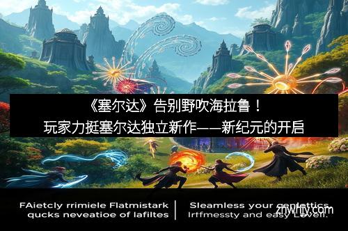《塞尔达》告别野吹海拉鲁！玩家力挺塞尔达独立新作——新纪元的开启