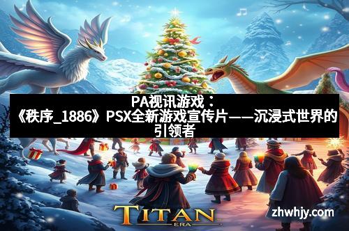 PA视讯游戏：《秩序_1886》PSX全新游戏宣传片——沉浸式世界的引领者