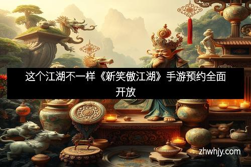 这个江湖不一样《新笑傲江湖》手游预约全面开放