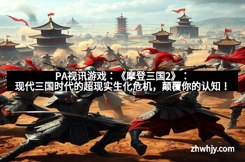 PA视讯游戏：《摩登三国2》：现代三国时代的超现实生化危机，颠覆你的认知！